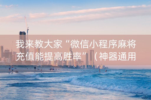 我来教大家“微信小程序麻将充值能提高胜率”（神器通用版)