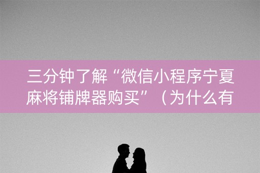 三分钟了解“微信小程序宁夏麻将铺牌器购买”（为什么有人一直赢)