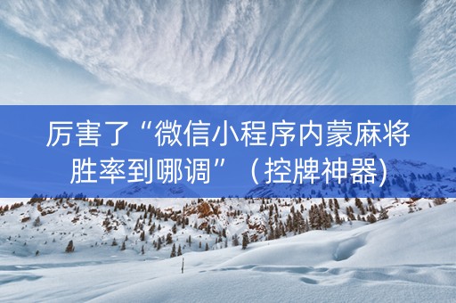 厉害了“微信小程序内蒙麻将胜率到哪调”（控牌神器)