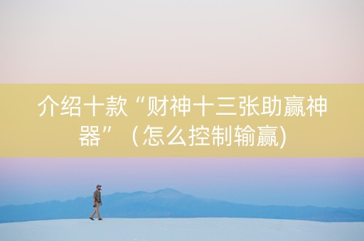 介绍十款“财神十三张助赢神器”（怎么控制输赢)
