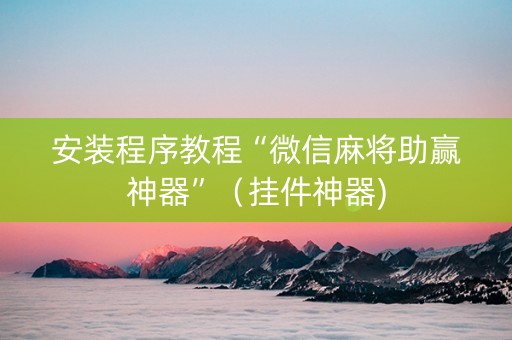 安装程序教程“微信麻将助赢神器”（挂件神器)