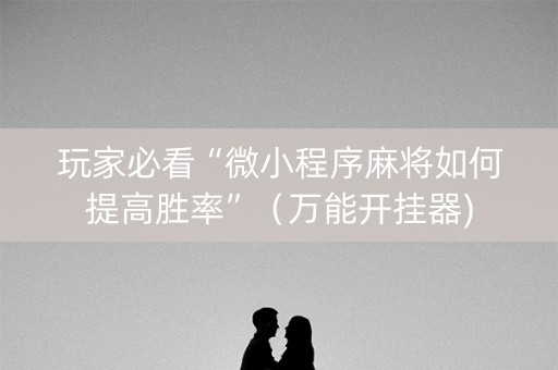 玩家必看“微小程序麻将如何提高胜率”（万能开挂器)