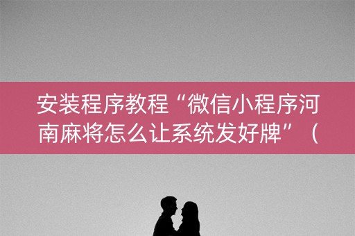 安装程序教程“微信小程序河南麻将怎么让系统发好牌”（挂件神器)