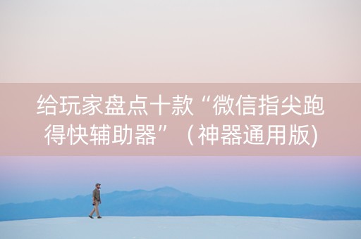 给玩家盘点十款“微信指尖跑得快辅助器”（神器通用版)