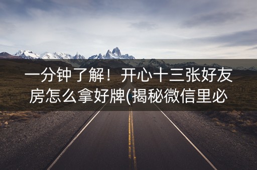 一分钟了解！开心十三张好友房怎么拿好牌(揭秘微信里必备神器)