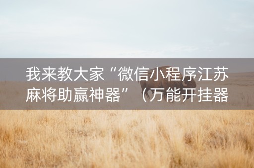 我来教大家“微信小程序江苏麻将助赢神器”（万能开挂器)