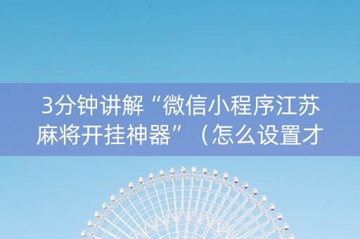 3分钟讲解“微信小程序江苏麻将开挂神器”（怎么设置才能赢)