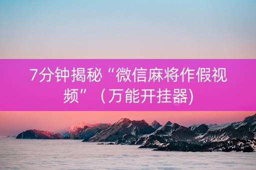 7分钟揭秘“微信麻将作假视频”（万能开挂器)