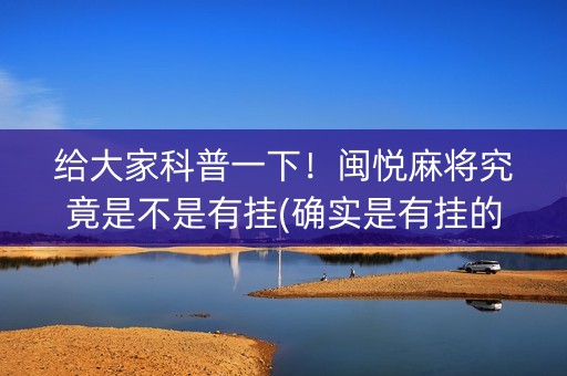 给大家科普一下！闽悦麻将究竟是不是有挂(确实是有挂的)
