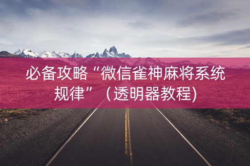 必备攻略“微信雀神麻将系统规律”（透明器教程)