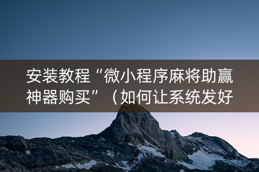 安装教程“微小程序麻将助赢神器购买”（如何让系统发好牌)