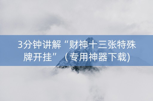 3分钟讲解“财神十三张特殊牌开挂”（专用神器下载)