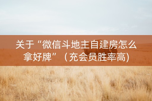 关于“微信斗地主自建房怎么拿好牌”（充会员胜率高)