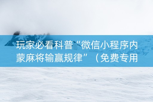 玩家必看科普“微信小程序内蒙麻将输赢规律”（免费专用神器)