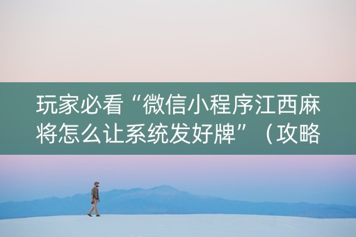玩家必看“微信小程序江西麻将怎么让系统发好牌”（攻略插件)