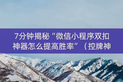 7分钟揭秘“微信小程序双扣神器怎么提高胜率”（控牌神器)