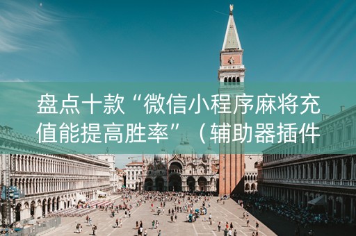 盘点十款“微信小程序麻将充值能提高胜率”（辅助器插件)