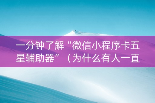 一分钟了解“微信小程序卡五星辅助器”（为什么有人一直赢)