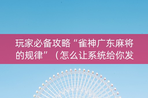玩家必备攻略“雀神广东麻将的规律”（怎么让系统给你发好牌)
