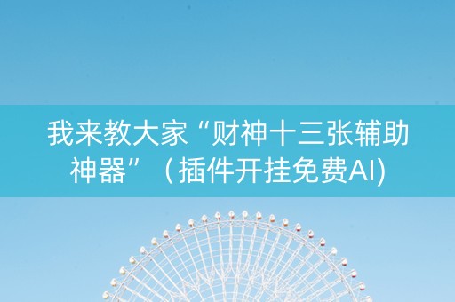 我来教大家“财神十三张辅助神器”（插件开挂免费AI)