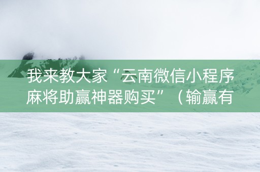 我来教大家“云南微信小程序麻将助赢神器购买”（输赢有什么规律)