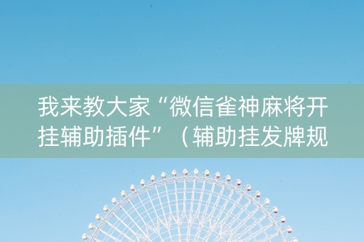 我来教大家“微信雀神麻将开挂辅助插件”（辅助挂发牌规律)