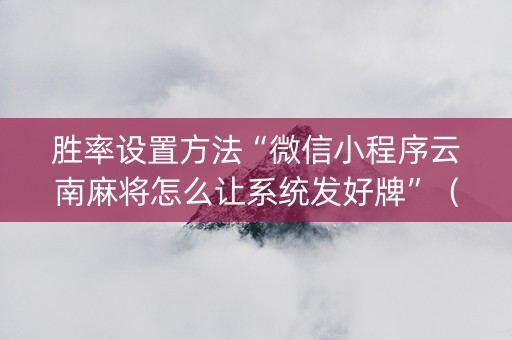 胜率设置方法“微信小程序云南麻将怎么让系统发好牌”（控牌器)