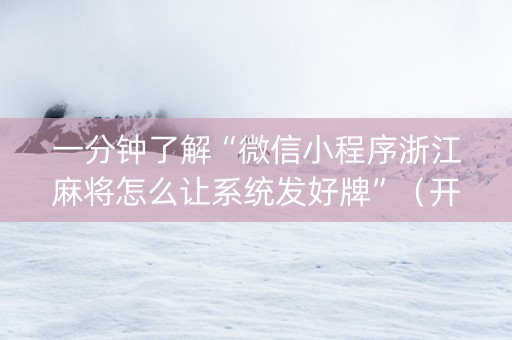 一分钟了解“微信小程序浙江麻将怎么让系统发好牌”（开挂神器下载)