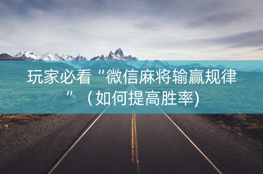 玩家必看“微信麻将输赢规律”（如何提高胜率)