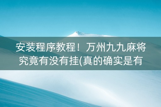 安装程序教程！万州九九麻将究竟有没有挂(真的确实是有挂)
