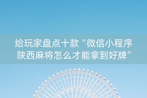 给玩家盘点十款“微信小程序陕西麻将怎么才能拿到好牌”（必赢神器)