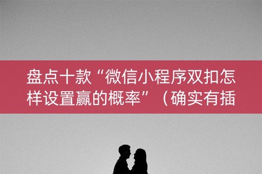 盘点十款“微信小程序双扣怎样设置赢的概率”（确实有插件吗)