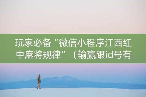 玩家必备“微信小程序江西红中麻将规律”（输赢跟id号有关系吗)