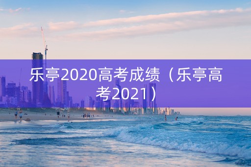 乐亭2020高考成绩（乐亭高考2021）
