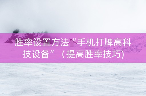 胜率设置方法“手机打牌高科技设备”（提高胜率技巧)