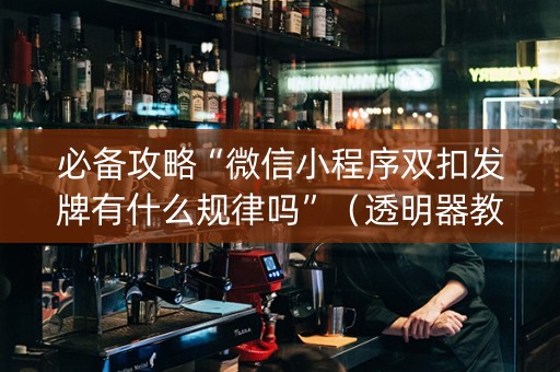 必备攻略“微信小程序双扣发牌有什么规律吗”（透明器教程)