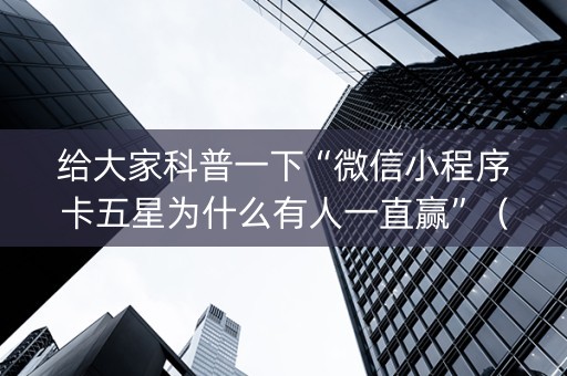 给大家科普一下“微信小程序卡五星为什么有人一直赢”（怎么才会赢)