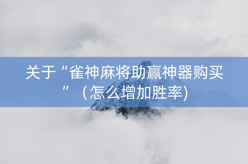关于“雀神麻将助赢神器购买”(怎么增加胜率) 关于“雀神麻将助赢神器购买”(怎么增加胜率)