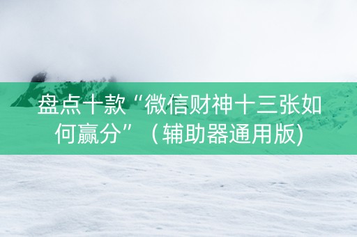 盘点十款“微信财神十三张如何赢分”（辅助器通用版)