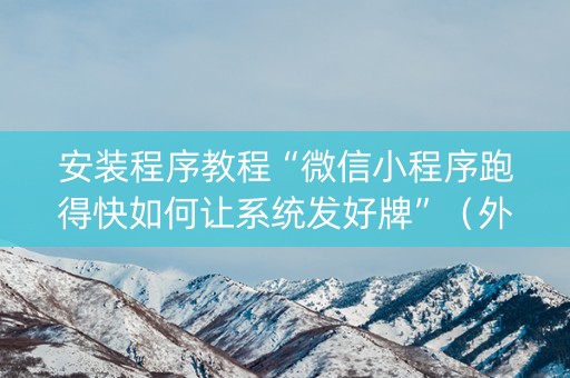 安装程序教程“微信小程序跑得快如何让系统发好牌”（外辅工具)