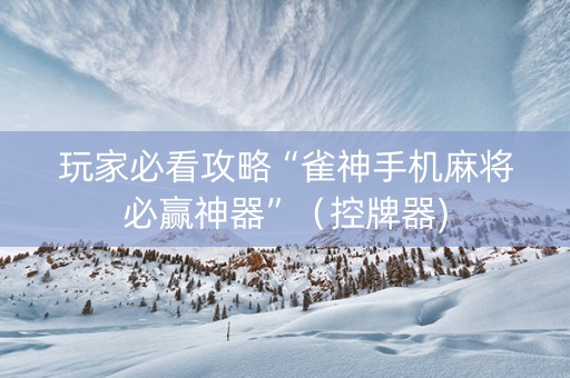 玩家必看攻略“雀神手机麻将必赢神器”（控牌器)