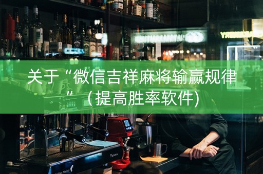 关于“微信吉祥麻将输赢规律”（提高胜率软件)