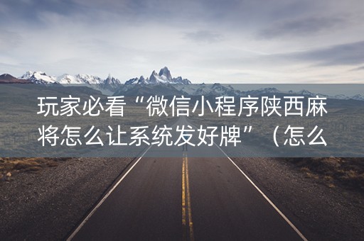 玩家必看“微信小程序陕西麻将怎么让系统发好牌”（怎么设置才能赢)