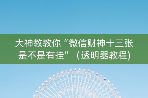 大神教教你“微信财神十三张是不是有挂”（透明器教程)