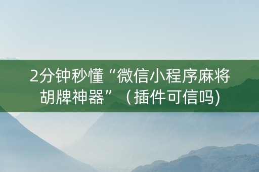 2分钟秒懂“微信小程序麻将胡牌神器”（插件可信吗)
