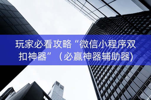 玩家必看攻略“微信小程序双扣神器”（必赢神器辅助器)