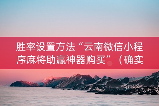 胜率设置方法“云南微信小程序麻将助赢神器购买”（确实有插件吗)