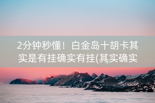 2分钟秒懂！白金岛十胡卡其实是有挂确实有挂(其实确实有挂)