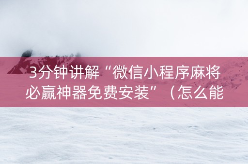 3分钟讲解“微信小程序麻将必赢神器免费安装”（怎么能调好牌)