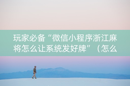 玩家必备“微信小程序浙江麻将怎么让系统发好牌”（怎么让系统给你发好牌)